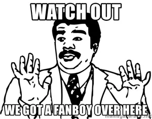 The Neil deGrasse Tyson “Watch out” meme, with the caption: “Watch out, we got a fanboy over here.”